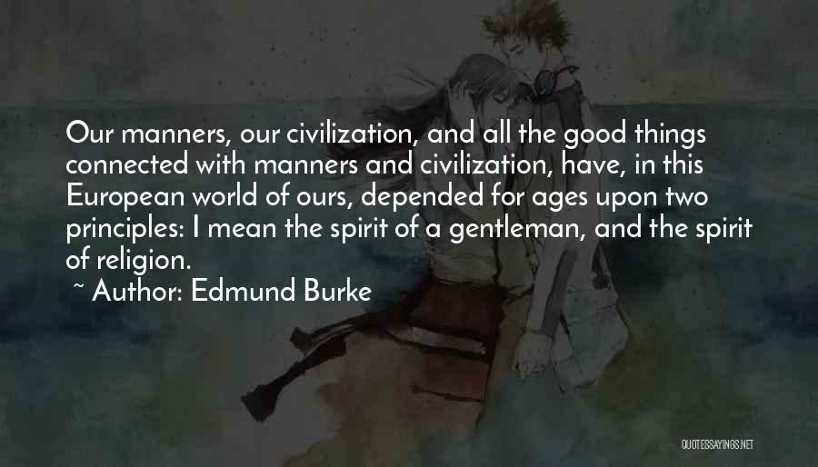 Edmund Burke Quotes: Our Manners, Our Civilization, And All The Good Things Connected With Manners And Civilization, Have, In This European World Of