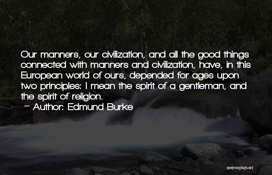 Edmund Burke Quotes: Our Manners, Our Civilization, And All The Good Things Connected With Manners And Civilization, Have, In This European World Of
