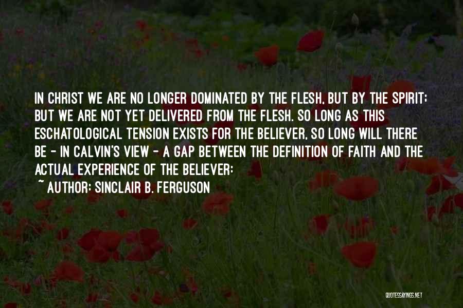 Sinclair B. Ferguson Quotes: In Christ We Are No Longer Dominated By The Flesh, But By The Spirit; But We Are Not Yet Delivered