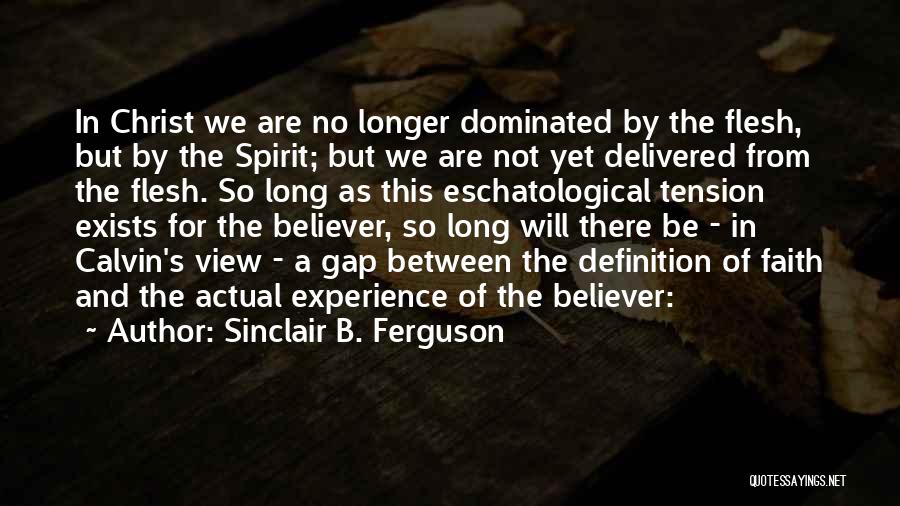 Sinclair B. Ferguson Quotes: In Christ We Are No Longer Dominated By The Flesh, But By The Spirit; But We Are Not Yet Delivered