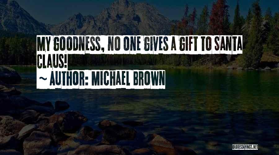 Michael Brown Quotes: My Goodness, No One Gives A Gift To Santa Claus!