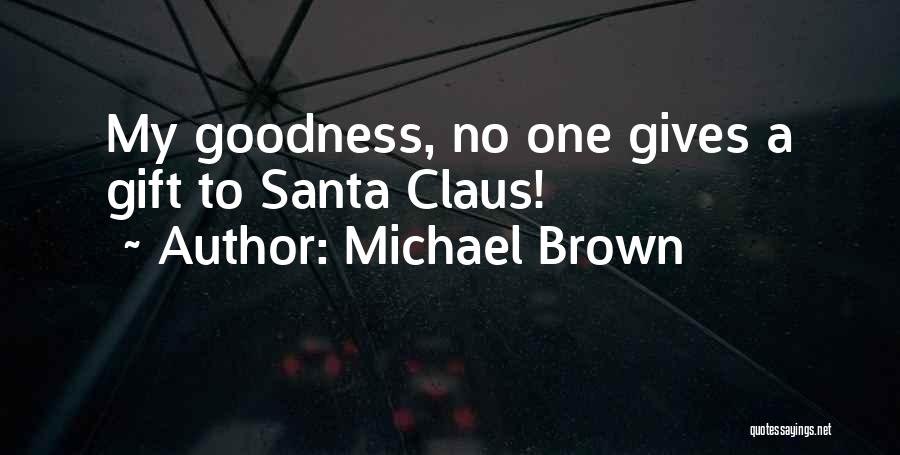 Michael Brown Quotes: My Goodness, No One Gives A Gift To Santa Claus!