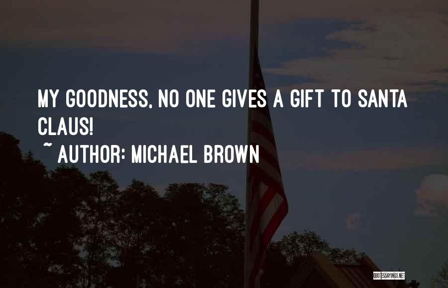 Michael Brown Quotes: My Goodness, No One Gives A Gift To Santa Claus!