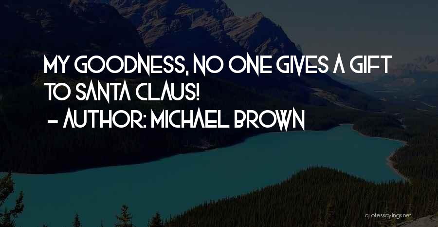 Michael Brown Quotes: My Goodness, No One Gives A Gift To Santa Claus!