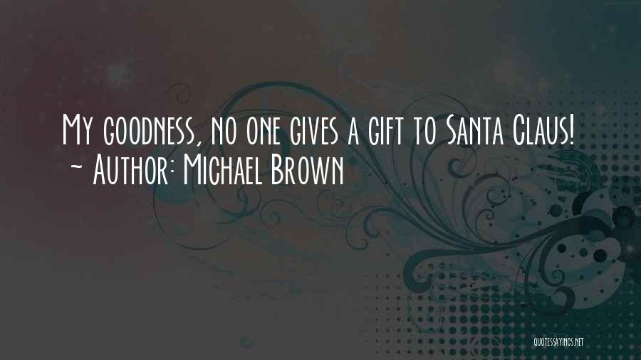 Michael Brown Quotes: My Goodness, No One Gives A Gift To Santa Claus!