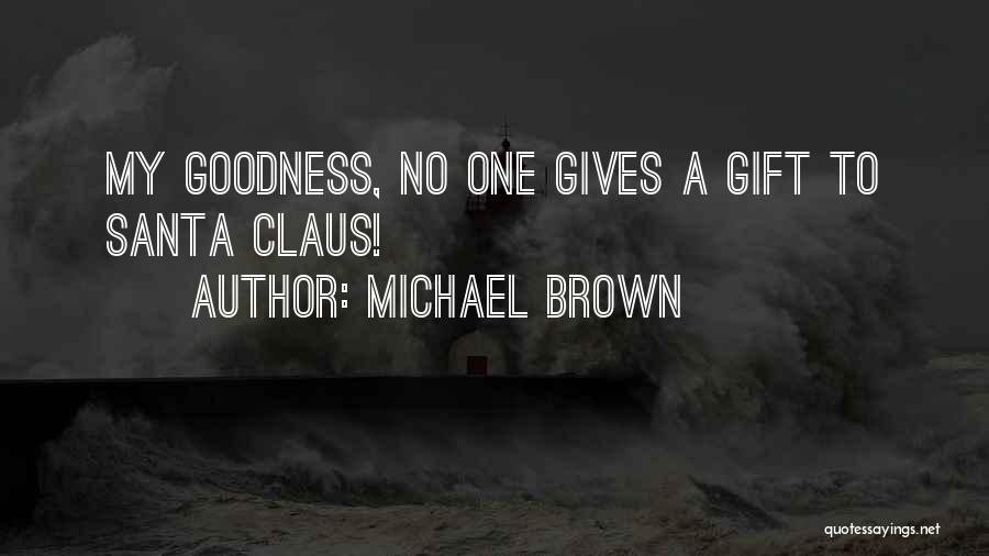 Michael Brown Quotes: My Goodness, No One Gives A Gift To Santa Claus!