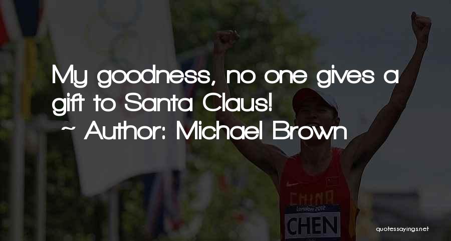 Michael Brown Quotes: My Goodness, No One Gives A Gift To Santa Claus!