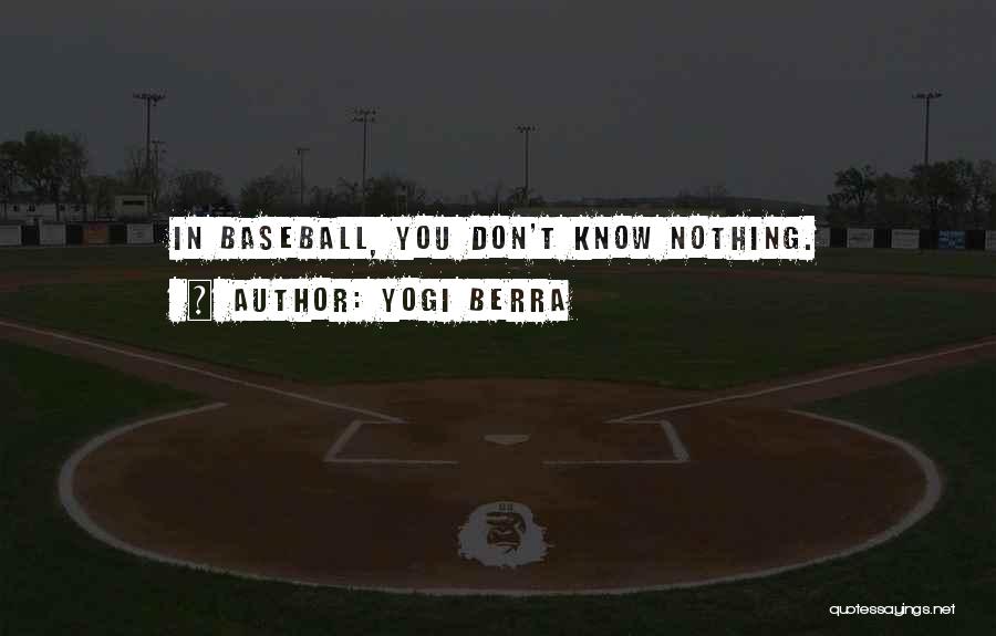 Yogi Berra Quotes: In Baseball, You Don't Know Nothing.