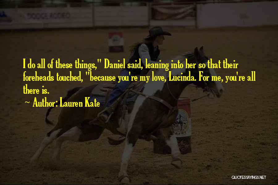 Lauren Kate Quotes: I Do All Of These Things, Daniel Said, Leaning Into Her So That Their Foreheads Touched, Because You're My Love,