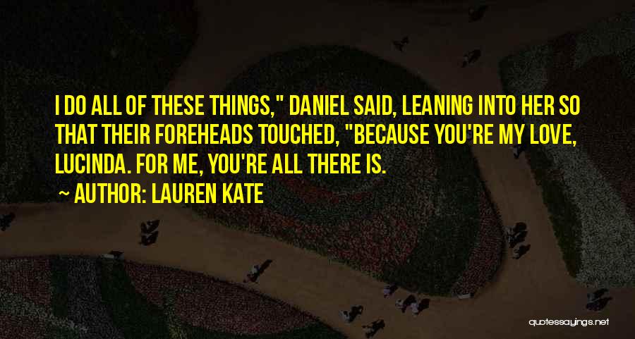 Lauren Kate Quotes: I Do All Of These Things, Daniel Said, Leaning Into Her So That Their Foreheads Touched, Because You're My Love,