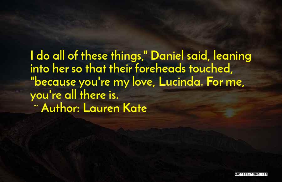 Lauren Kate Quotes: I Do All Of These Things, Daniel Said, Leaning Into Her So That Their Foreheads Touched, Because You're My Love,