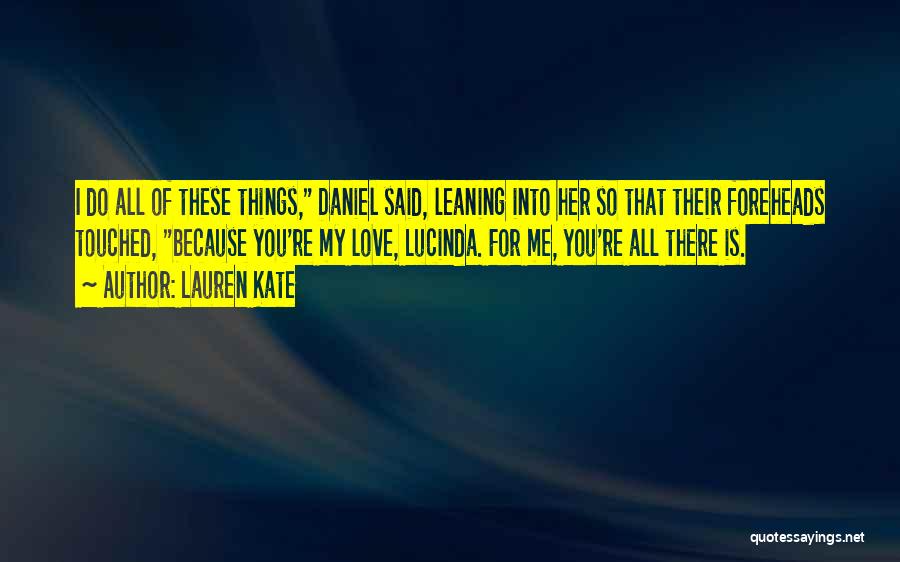 Lauren Kate Quotes: I Do All Of These Things, Daniel Said, Leaning Into Her So That Their Foreheads Touched, Because You're My Love,