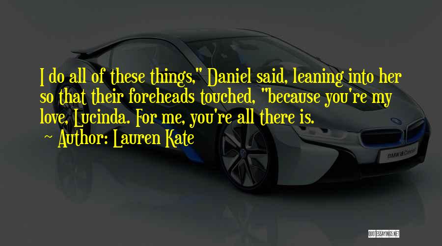 Lauren Kate Quotes: I Do All Of These Things, Daniel Said, Leaning Into Her So That Their Foreheads Touched, Because You're My Love,