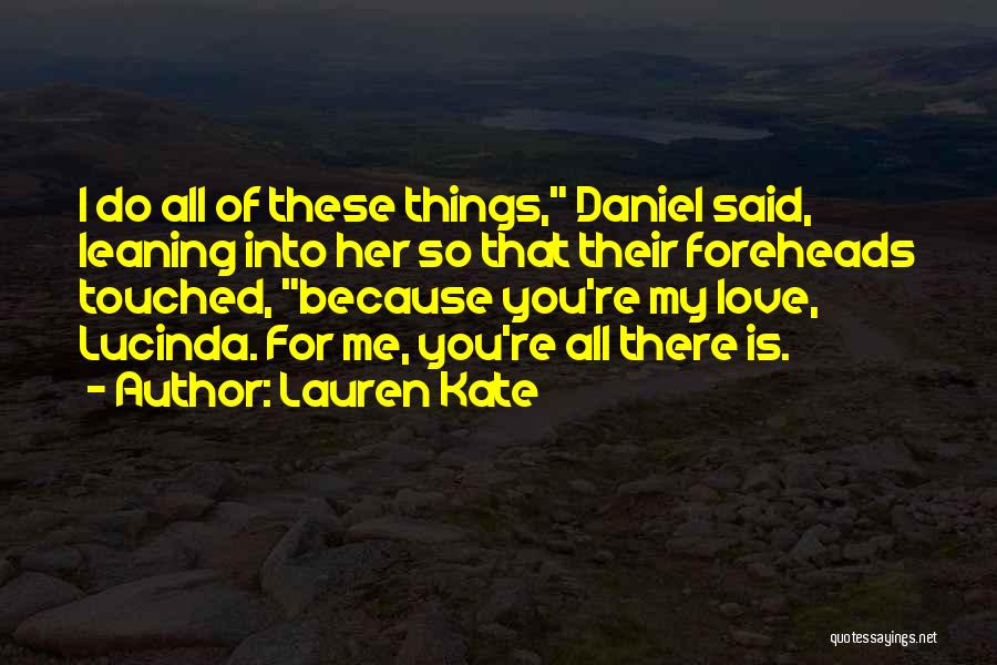 Lauren Kate Quotes: I Do All Of These Things, Daniel Said, Leaning Into Her So That Their Foreheads Touched, Because You're My Love,