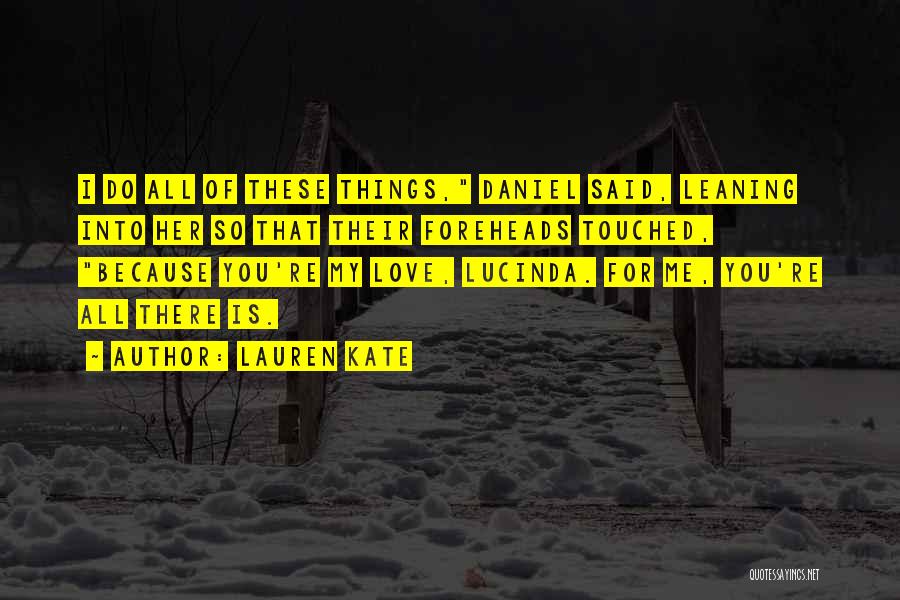 Lauren Kate Quotes: I Do All Of These Things, Daniel Said, Leaning Into Her So That Their Foreheads Touched, Because You're My Love,