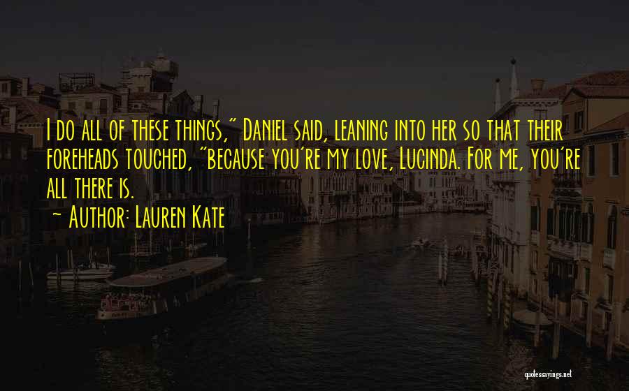 Lauren Kate Quotes: I Do All Of These Things, Daniel Said, Leaning Into Her So That Their Foreheads Touched, Because You're My Love,