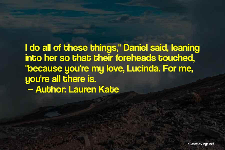 Lauren Kate Quotes: I Do All Of These Things, Daniel Said, Leaning Into Her So That Their Foreheads Touched, Because You're My Love,