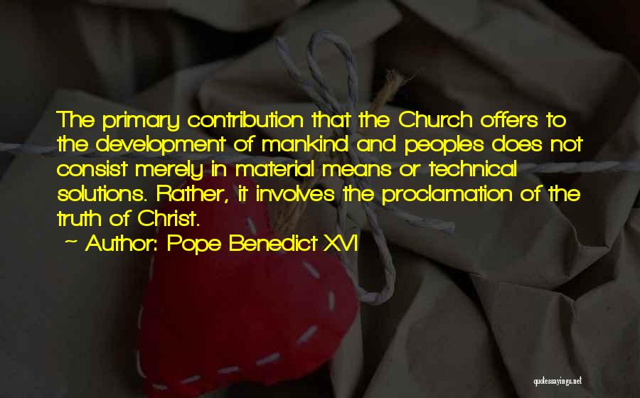 Pope Benedict XVI Quotes: The Primary Contribution That The Church Offers To The Development Of Mankind And Peoples Does Not Consist Merely In Material
