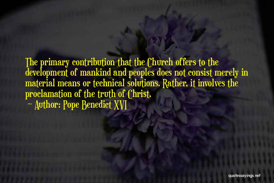 Pope Benedict XVI Quotes: The Primary Contribution That The Church Offers To The Development Of Mankind And Peoples Does Not Consist Merely In Material