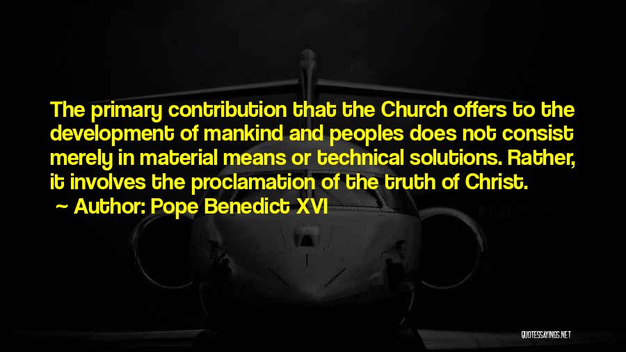 Pope Benedict XVI Quotes: The Primary Contribution That The Church Offers To The Development Of Mankind And Peoples Does Not Consist Merely In Material