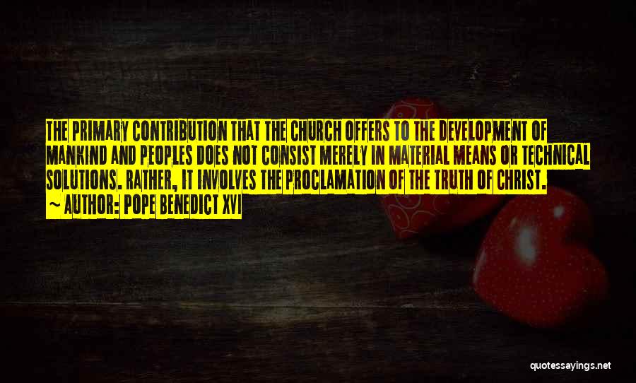 Pope Benedict XVI Quotes: The Primary Contribution That The Church Offers To The Development Of Mankind And Peoples Does Not Consist Merely In Material