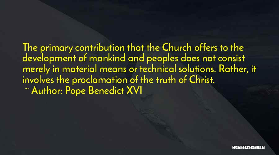 Pope Benedict XVI Quotes: The Primary Contribution That The Church Offers To The Development Of Mankind And Peoples Does Not Consist Merely In Material