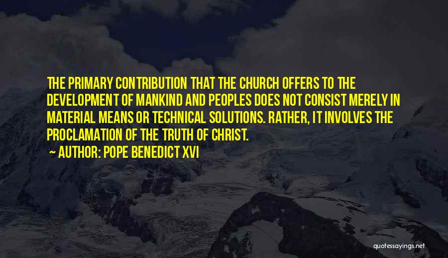 Pope Benedict XVI Quotes: The Primary Contribution That The Church Offers To The Development Of Mankind And Peoples Does Not Consist Merely In Material