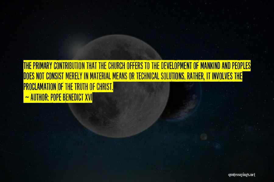 Pope Benedict XVI Quotes: The Primary Contribution That The Church Offers To The Development Of Mankind And Peoples Does Not Consist Merely In Material