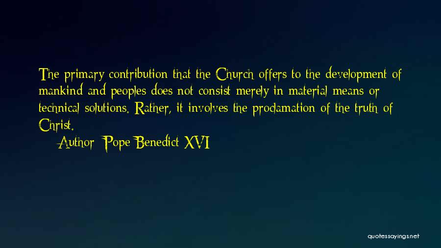 Pope Benedict XVI Quotes: The Primary Contribution That The Church Offers To The Development Of Mankind And Peoples Does Not Consist Merely In Material