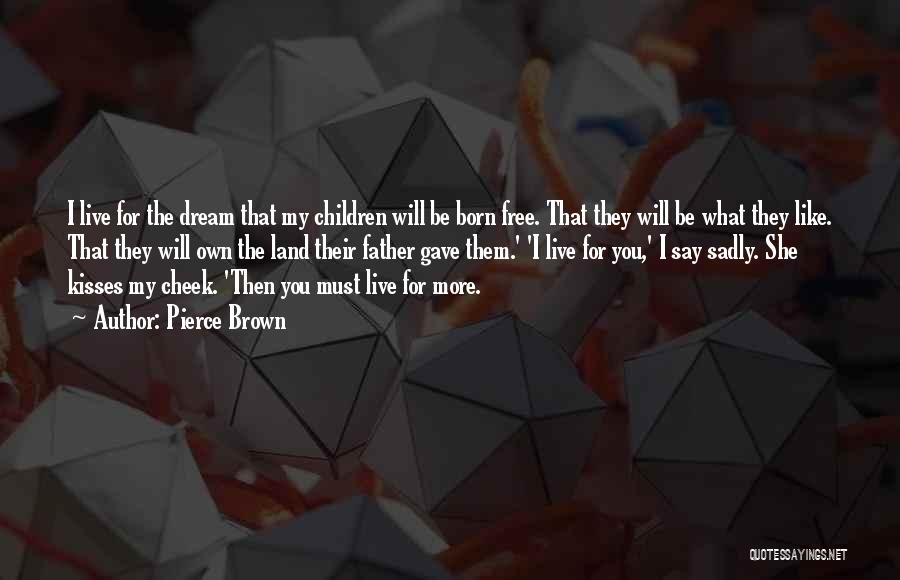 Pierce Brown Quotes: I Live For The Dream That My Children Will Be Born Free. That They Will Be What They Like. That