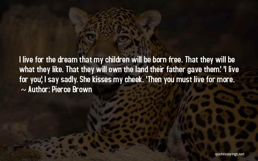 Pierce Brown Quotes: I Live For The Dream That My Children Will Be Born Free. That They Will Be What They Like. That