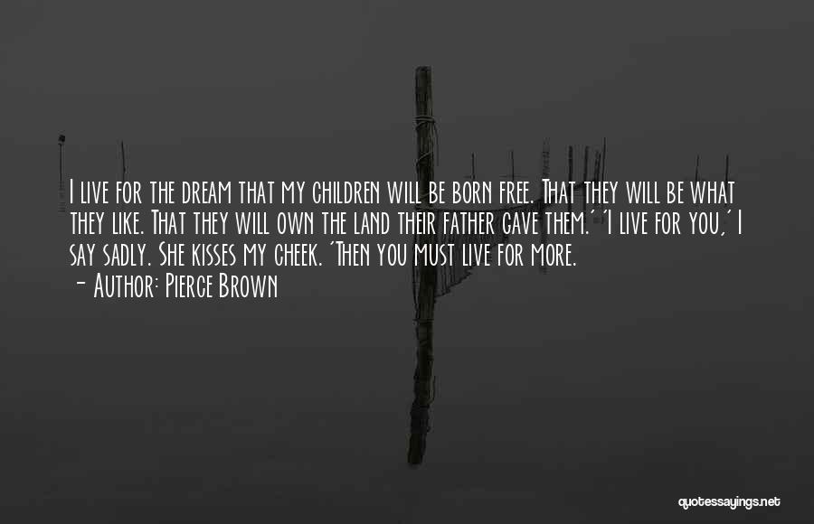 Pierce Brown Quotes: I Live For The Dream That My Children Will Be Born Free. That They Will Be What They Like. That