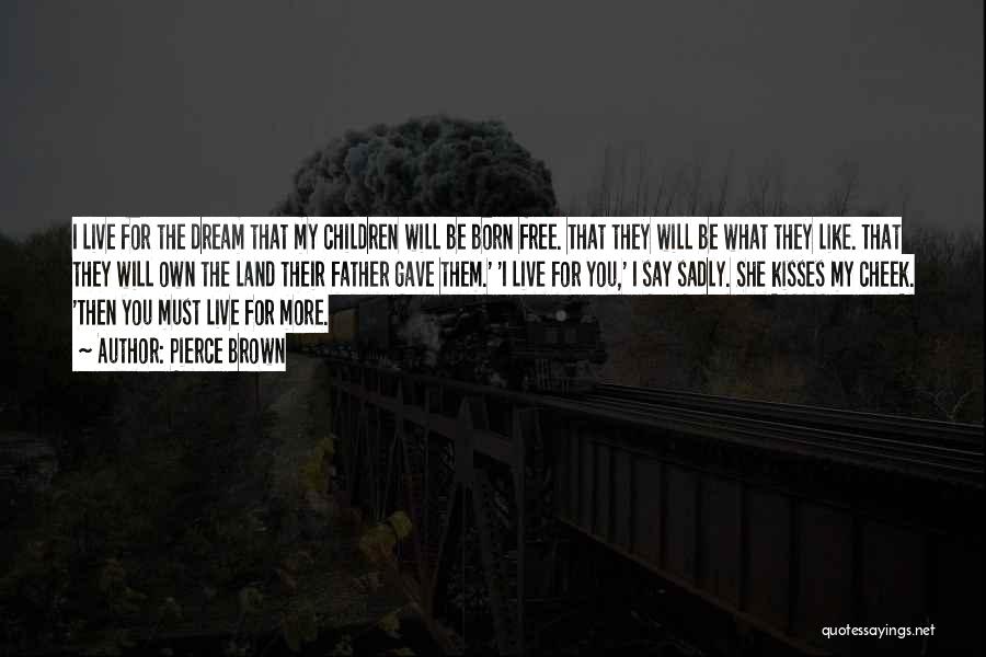 Pierce Brown Quotes: I Live For The Dream That My Children Will Be Born Free. That They Will Be What They Like. That