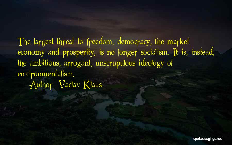 Vaclav Klaus Quotes: The Largest Threat To Freedom, Democracy, The Market Economy And Prosperity, Is No Longer Socialism. It Is, Instead, The Ambitious,