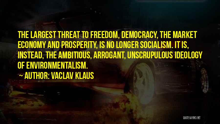 Vaclav Klaus Quotes: The Largest Threat To Freedom, Democracy, The Market Economy And Prosperity, Is No Longer Socialism. It Is, Instead, The Ambitious,