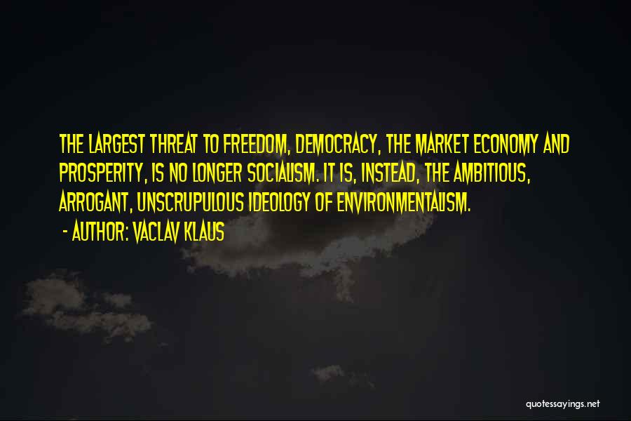 Vaclav Klaus Quotes: The Largest Threat To Freedom, Democracy, The Market Economy And Prosperity, Is No Longer Socialism. It Is, Instead, The Ambitious,