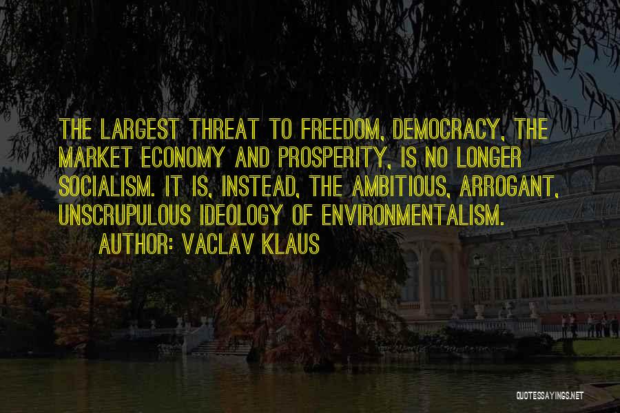 Vaclav Klaus Quotes: The Largest Threat To Freedom, Democracy, The Market Economy And Prosperity, Is No Longer Socialism. It Is, Instead, The Ambitious,