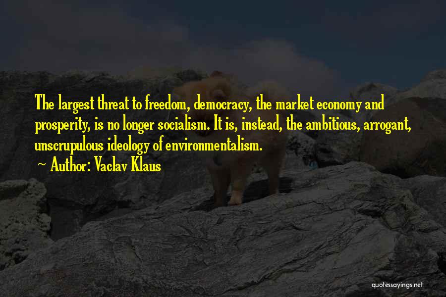Vaclav Klaus Quotes: The Largest Threat To Freedom, Democracy, The Market Economy And Prosperity, Is No Longer Socialism. It Is, Instead, The Ambitious,