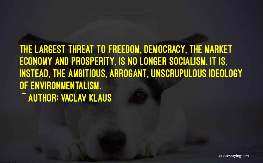 Vaclav Klaus Quotes: The Largest Threat To Freedom, Democracy, The Market Economy And Prosperity, Is No Longer Socialism. It Is, Instead, The Ambitious,