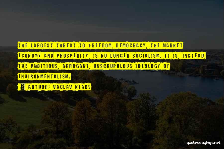 Vaclav Klaus Quotes: The Largest Threat To Freedom, Democracy, The Market Economy And Prosperity, Is No Longer Socialism. It Is, Instead, The Ambitious,