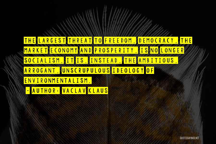 Vaclav Klaus Quotes: The Largest Threat To Freedom, Democracy, The Market Economy And Prosperity, Is No Longer Socialism. It Is, Instead, The Ambitious,