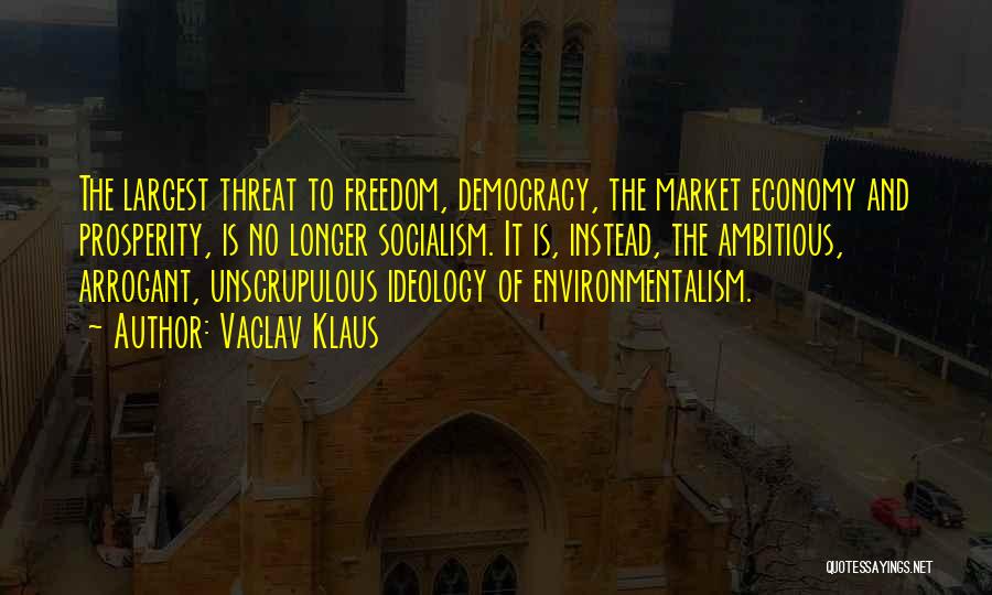 Vaclav Klaus Quotes: The Largest Threat To Freedom, Democracy, The Market Economy And Prosperity, Is No Longer Socialism. It Is, Instead, The Ambitious,