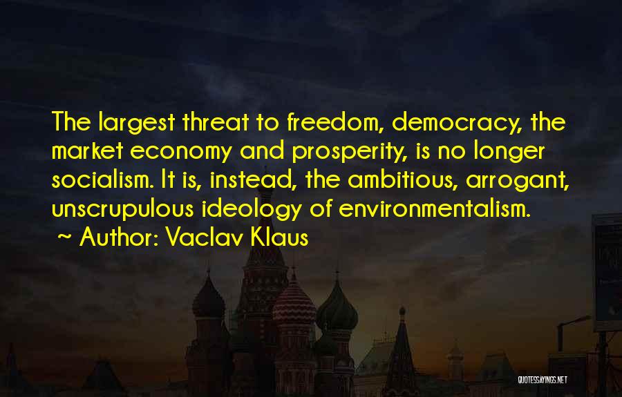 Vaclav Klaus Quotes: The Largest Threat To Freedom, Democracy, The Market Economy And Prosperity, Is No Longer Socialism. It Is, Instead, The Ambitious,