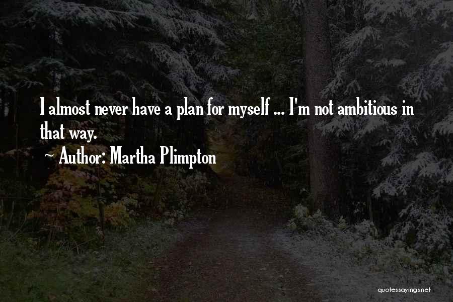 Martha Plimpton Quotes: I Almost Never Have A Plan For Myself ... I'm Not Ambitious In That Way.
