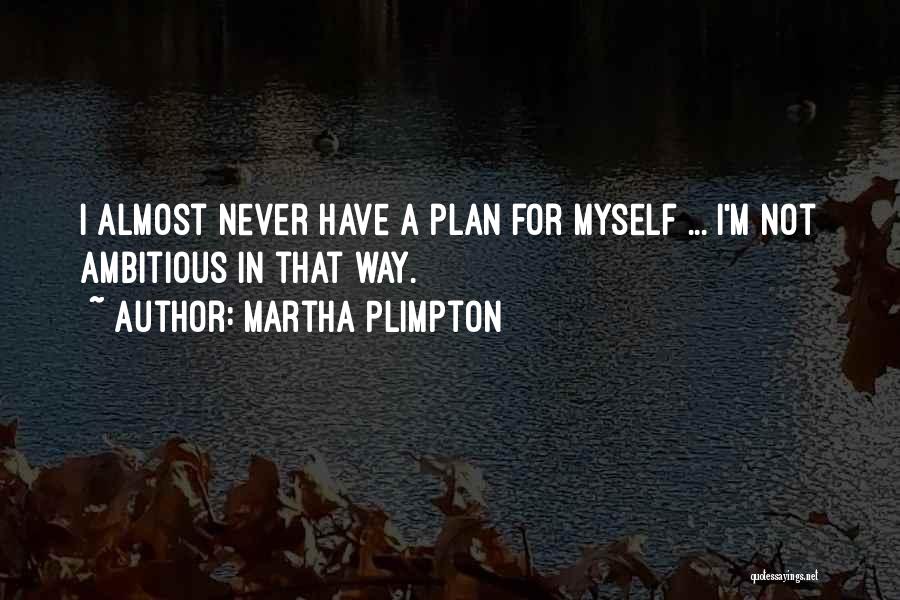 Martha Plimpton Quotes: I Almost Never Have A Plan For Myself ... I'm Not Ambitious In That Way.