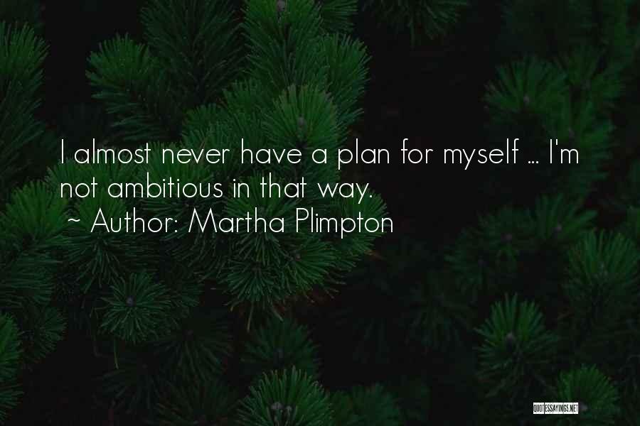 Martha Plimpton Quotes: I Almost Never Have A Plan For Myself ... I'm Not Ambitious In That Way.