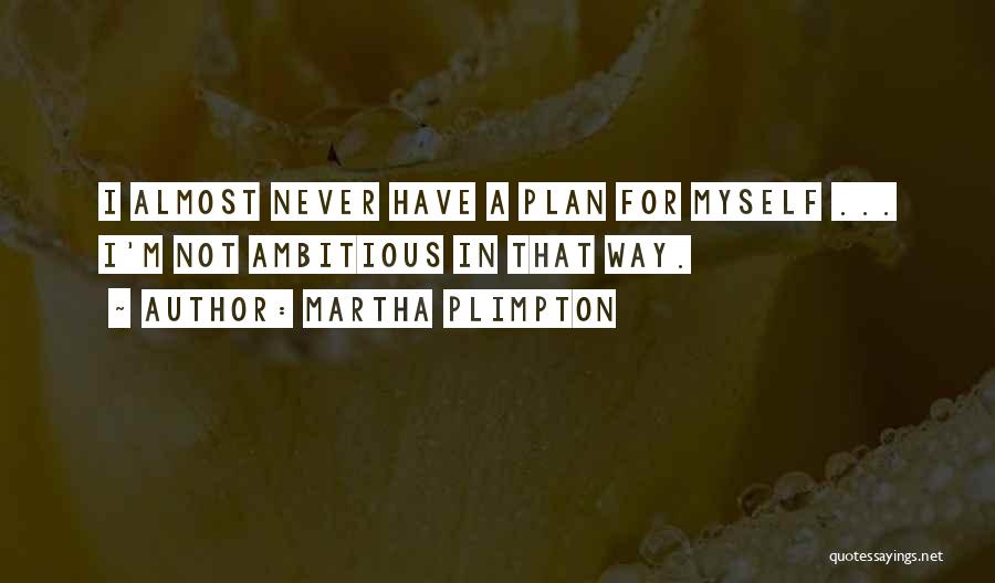 Martha Plimpton Quotes: I Almost Never Have A Plan For Myself ... I'm Not Ambitious In That Way.
