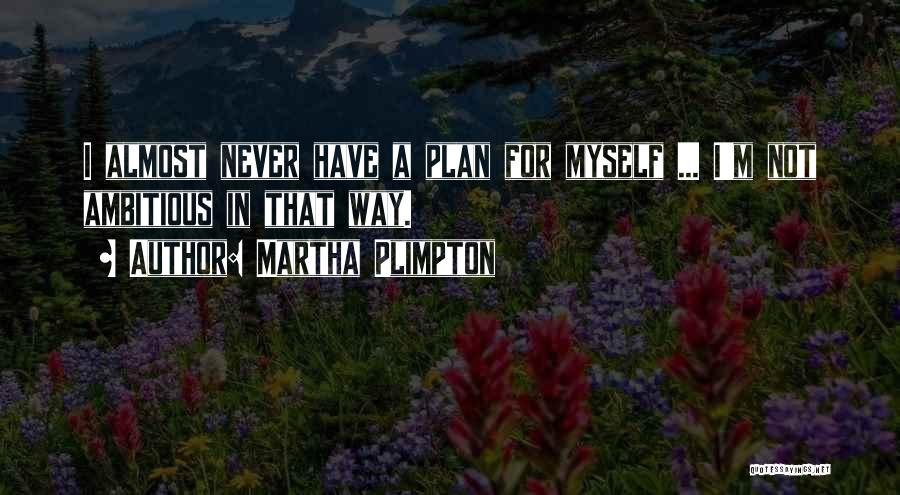 Martha Plimpton Quotes: I Almost Never Have A Plan For Myself ... I'm Not Ambitious In That Way.