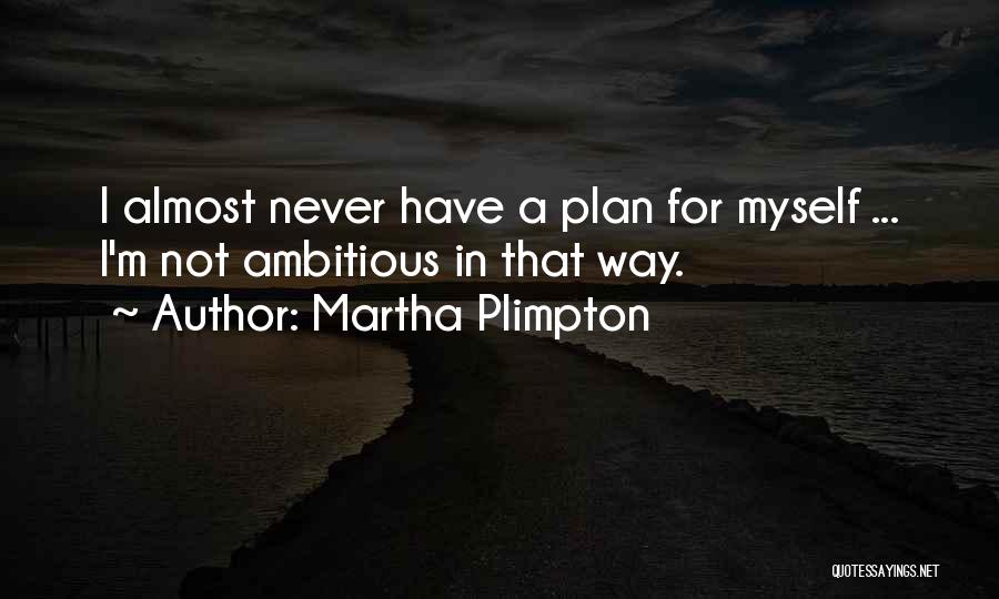 Martha Plimpton Quotes: I Almost Never Have A Plan For Myself ... I'm Not Ambitious In That Way.
