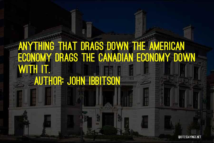 John Ibbitson Quotes: Anything That Drags Down The American Economy Drags The Canadian Economy Down With It.